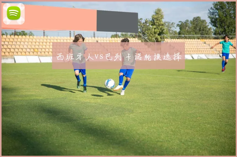 西班牙人vs巴列卡诺轮换选择