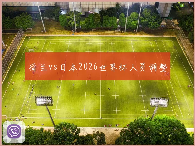 荷兰vs日本2026世界杯人员调整