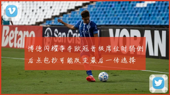 博德闪耀争夺欧冠晋级席位时弱侧后点包抄可能改变最后一传选择