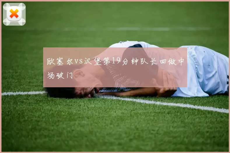 欧塞尔vs汉堡第19分钟队长回做中场破门